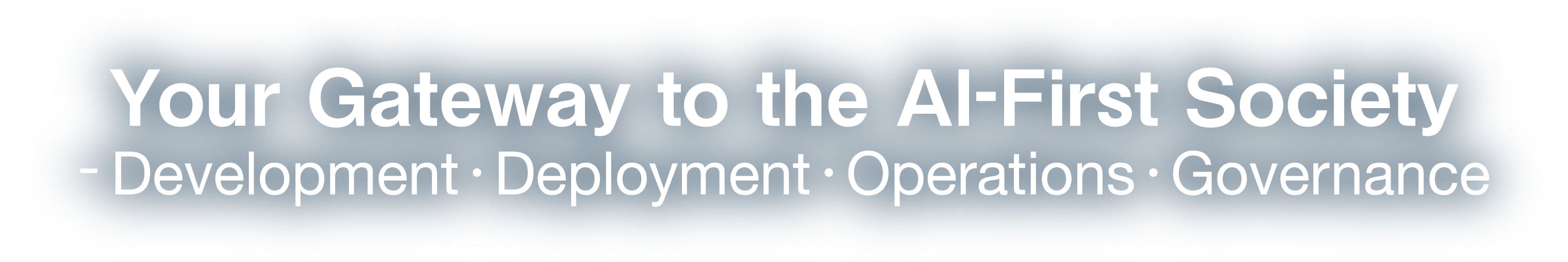 Your Gateway to the AI-First Society - Development • Deployment • Operations • Governance